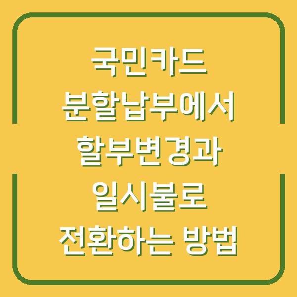 국민카드 분할납부에서 할부변경과 일시불로 전환하는 방법