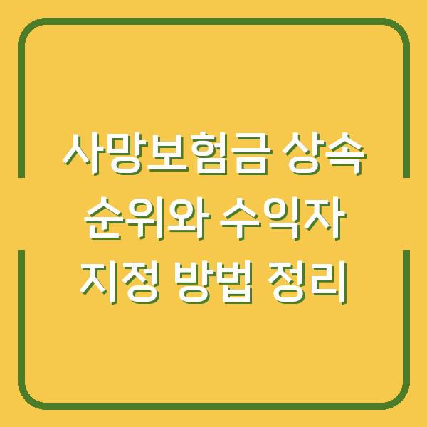 사망보험금 상속 순위와 수익자 지정 방법 정리