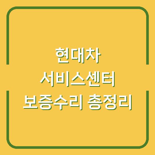 현대차 서비스센터 보증수리 총정리