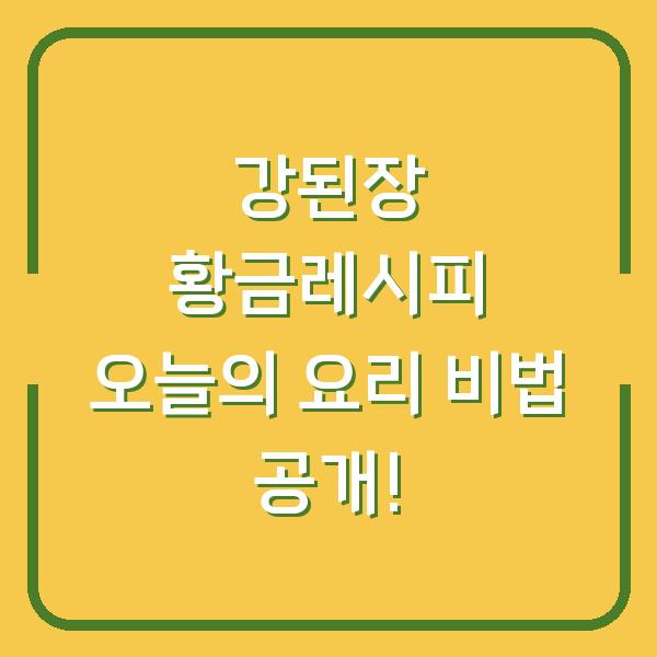 강된장 황금레시피 오늘의 요리 비법 공개!