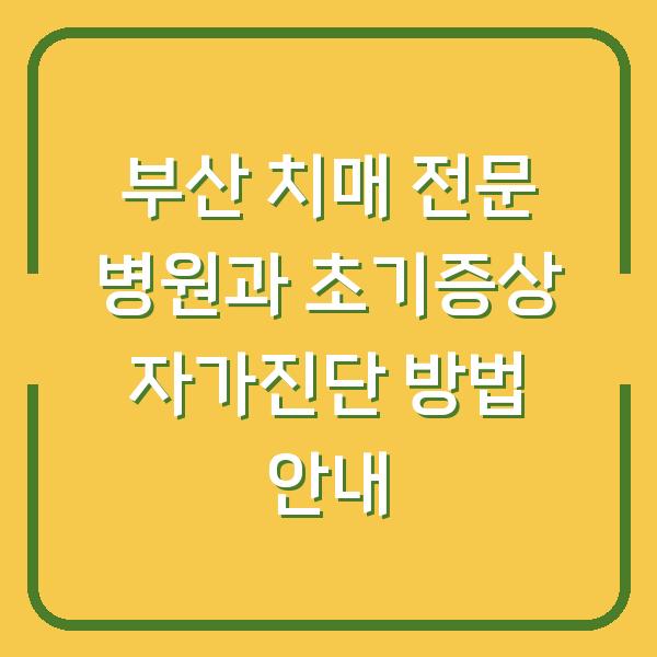 부산 치매 전문 병원과 초기증상 자가진단 방법 안내
