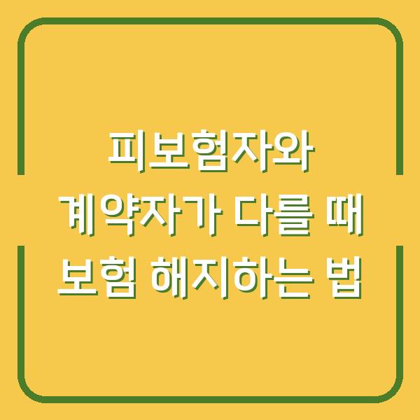 피보험자와 계약자가 다를 때 보험 해지하는 법