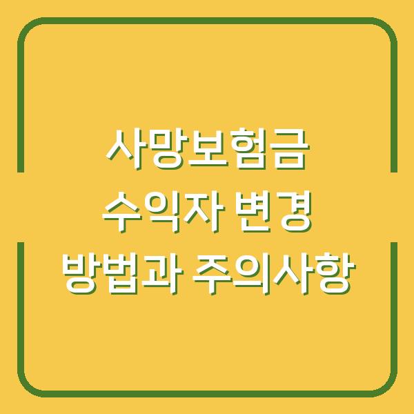 사망보험금 수익자 변경 방법과 주의사항