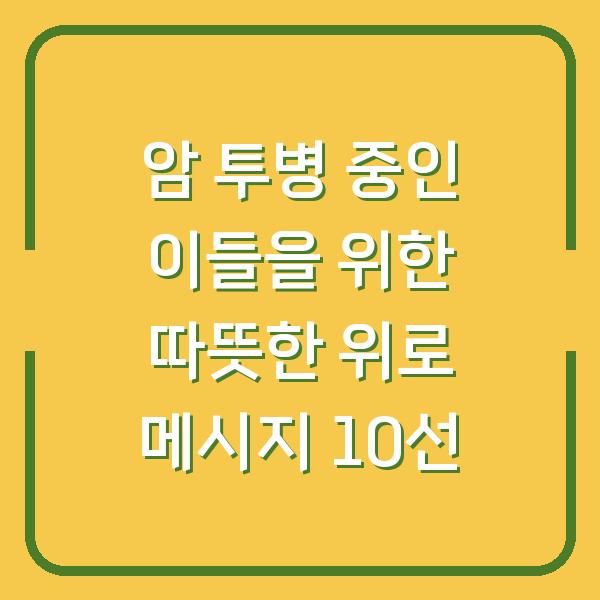 암 투병 중인 이들을 위한 따뜻한 위로 메시지 10선