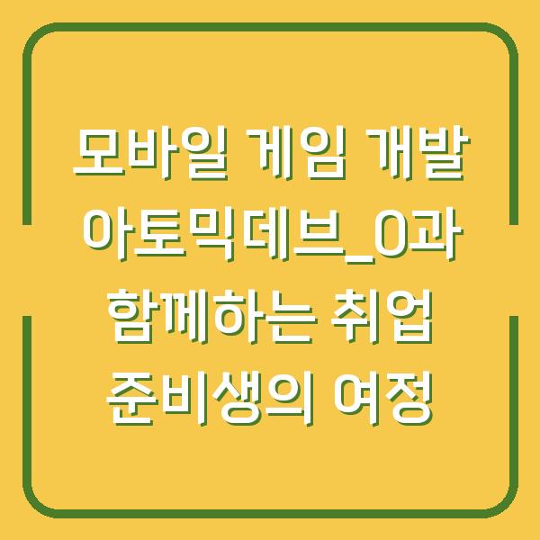 모바일 게임 개발 아토믹데브_0과 함께하는 취업 준비생의 여정