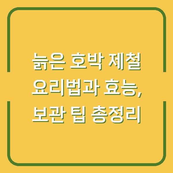 늙은 호박 제철 요리법과 효능, 보관 팁 총정리
