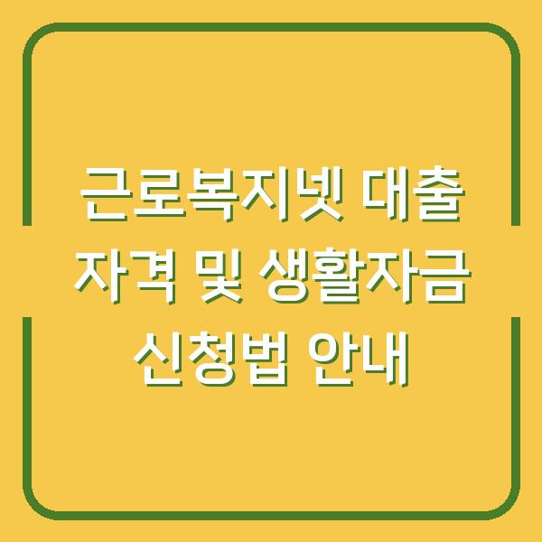근로복지넷 대출 자격 및 생활자금 신청법 안내