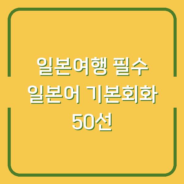 일본여행 필수 일본어 기본회화 50선