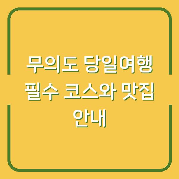 무의도 당일여행 필수 코스와 맛집 안내