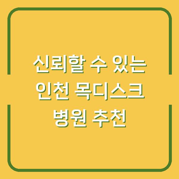 신뢰할 수 있는 인천 목디스크 병원 추천