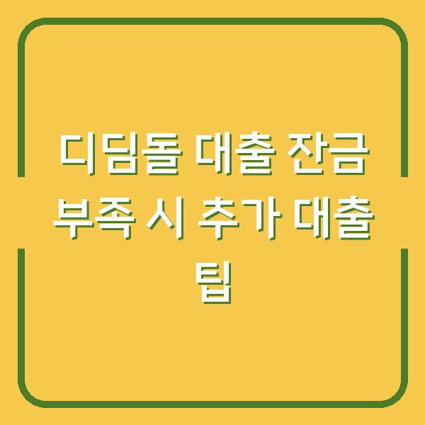 디딤돌 대출 잔금 부족 시 추가 대출 팁