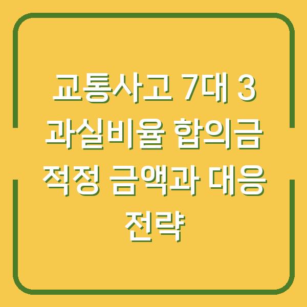 교통사고 7대 3 과실비율 합의금 적정 금액과 대응 전략