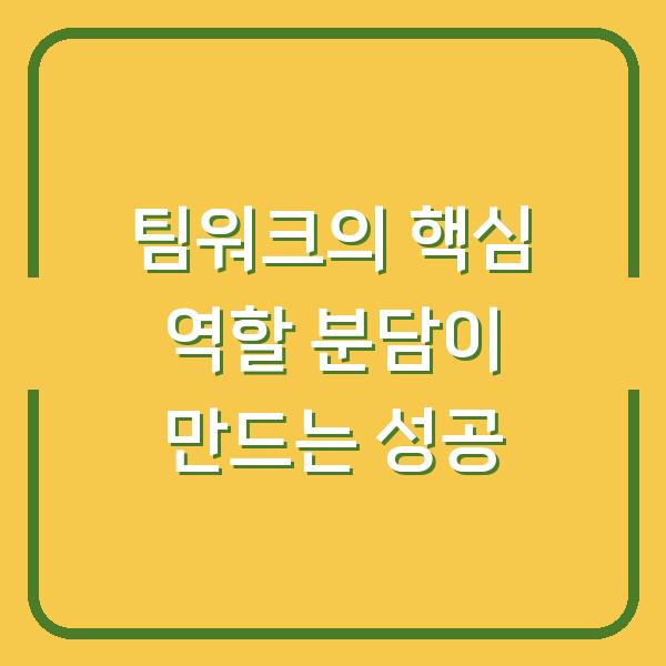 팀워크의 핵심 역할 분담이 만드는 성공