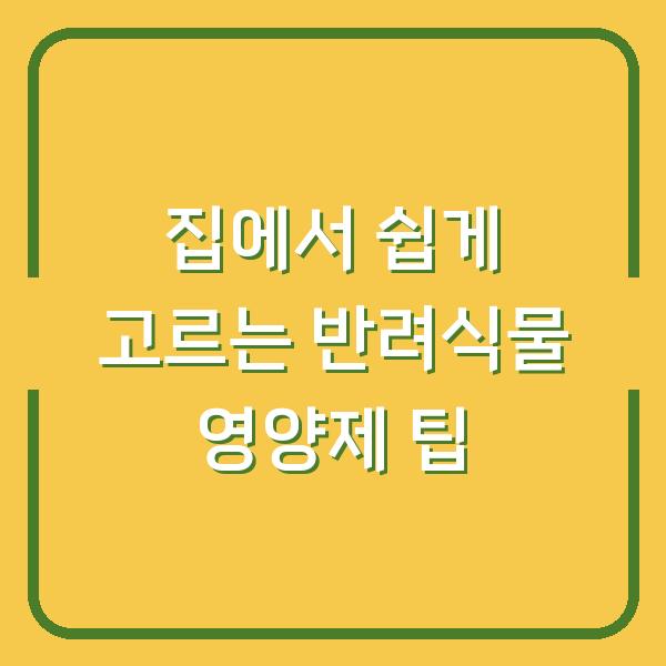 집에서 쉽게 고르는 반려식물 영양제 팁