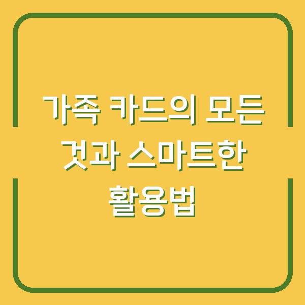 가족 카드의 모든 것과 스마트한 활용법