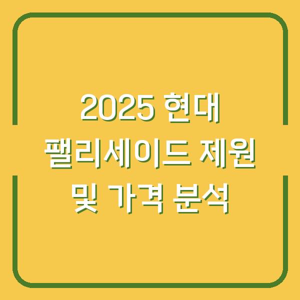 2025 현대 팰리세이드 제원 및 가격 분석