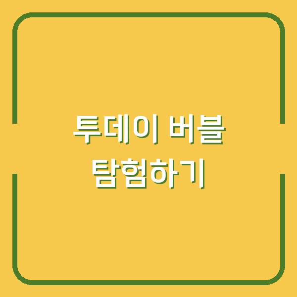 투데이 버블 탐험하기