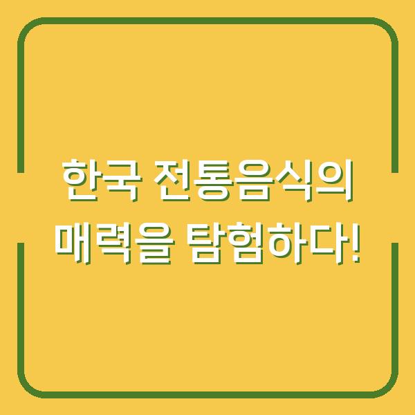 한국 전통음식의 매력을 탐험하다!