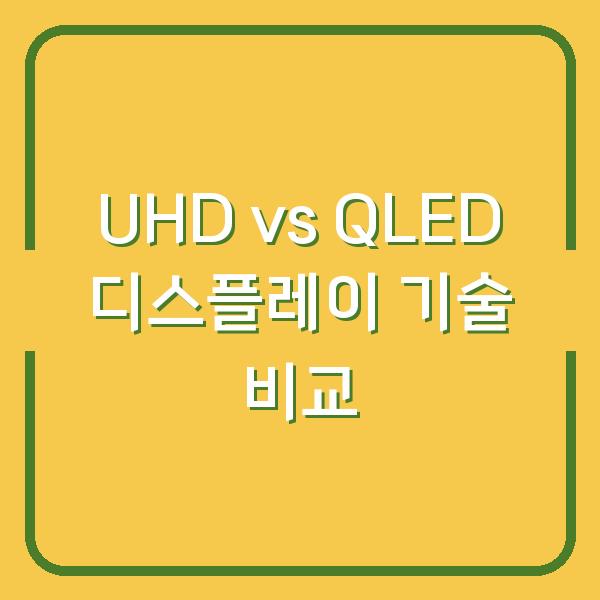 UHD vs QLED 디스플레이 기술 비교