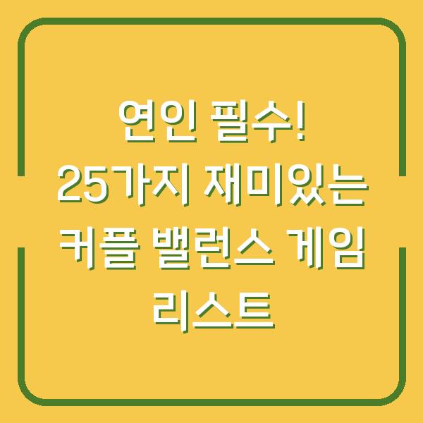 연인 필수! 25가지 재미있는 커플 밸런스 게임 리스트