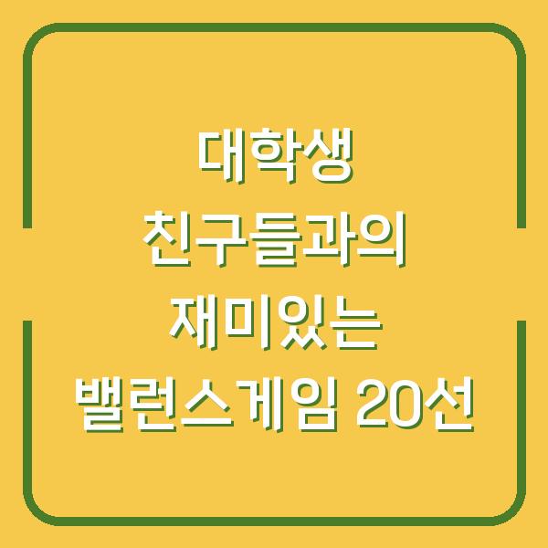 대학생 친구들과의 재미있는 밸런스게임 20선