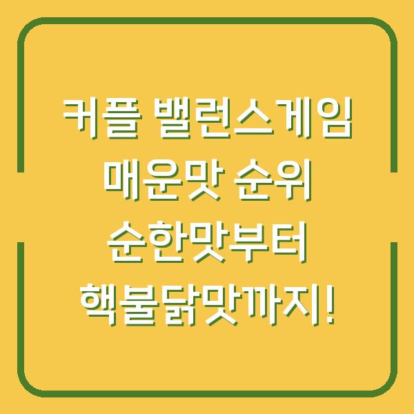 커플 밸런스게임 매운맛 순위 순한맛부터 핵불닭맛까지!