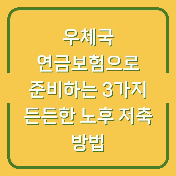 우체국 연금보험으로 준비하는 3가지 든든한 노후 저축 방법