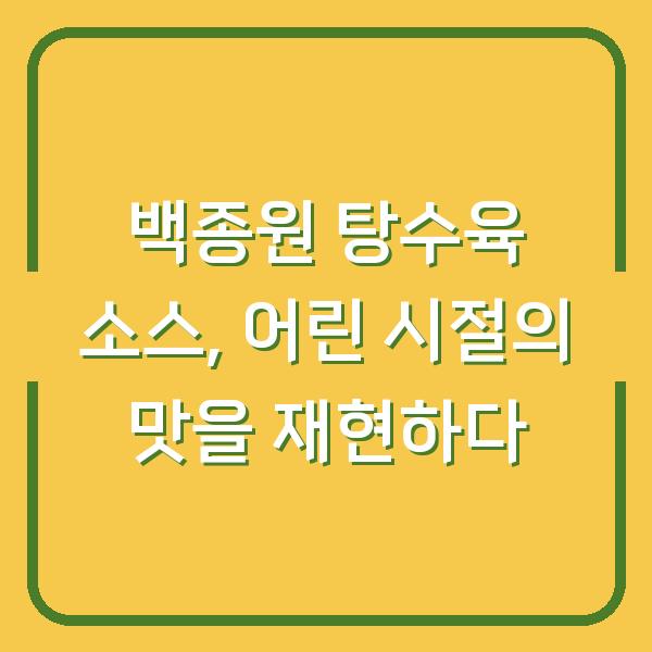 백종원 탕수육 소스, 어린 시절의 맛을 재현하다
