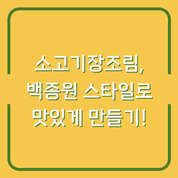 소고기장조림, 백종원 스타일로 맛있게 만들기!