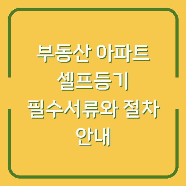 부동산 아파트 셀프등기 필수서류와 절차 안내