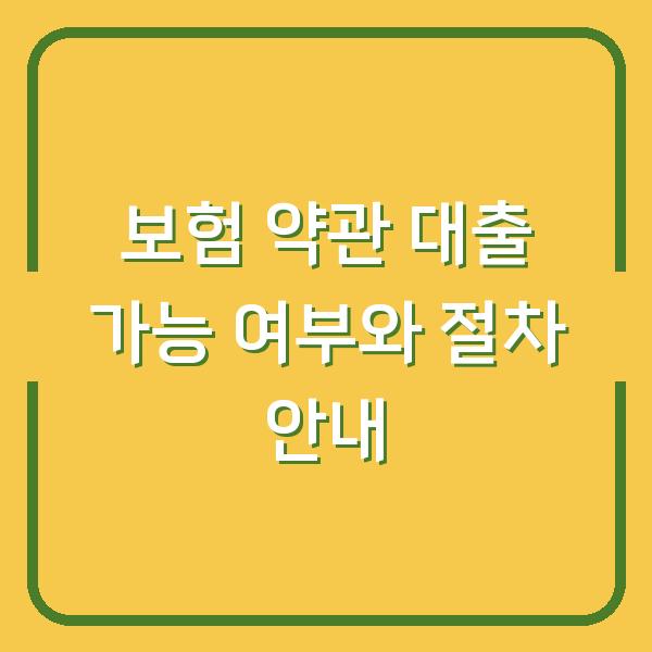 보험 약관 대출 가능 여부와 절차 안내