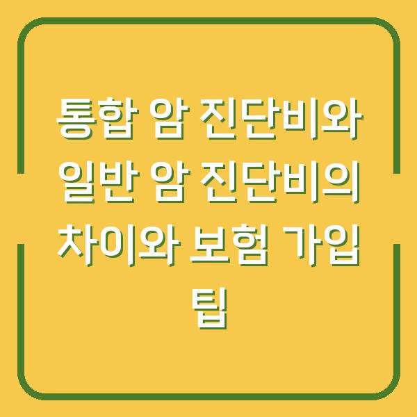 통합 암 진단비와 일반 암 진단비의 차이와 보험 가입 팁
