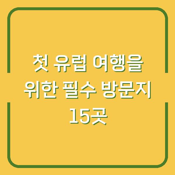 첫 유럽 여행을 위한 필수 방문지 15곳
