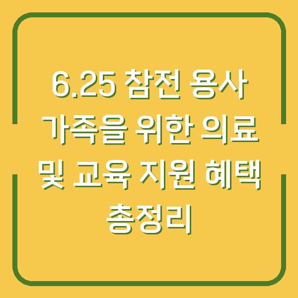 6.25 참전 용사 가족을 위한 의료 및 교육 지원 혜택 총정리