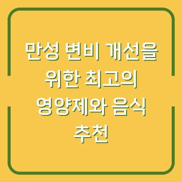 만성 변비 개선을 위한 최고의 영양제와 음식 추천
