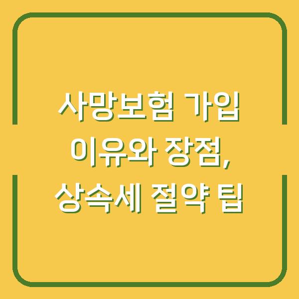 사망보험 가입 이유와 장점, 상속세 절약 팁