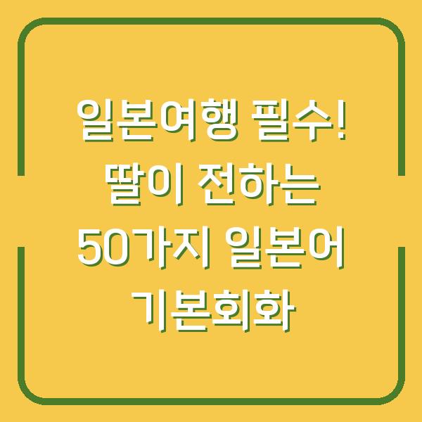 일본여행 필수! 딸이 전하는 50가지 일본어 기본회화