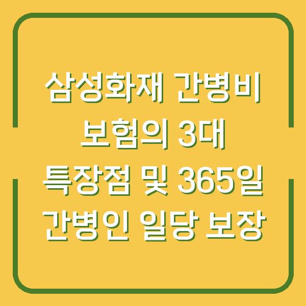 삼성화재 간병비 보험의 3대 특장점 및 365일 간병인 일당 보장