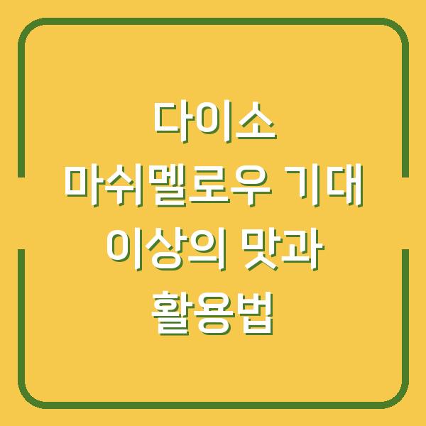 다이소 마쉬멜로우 기대 이상의 맛과 활용법