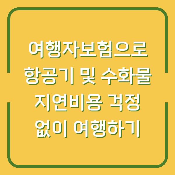 여행자보험으로 항공기 및 수화물 지연비용 걱정 없이 여행하기