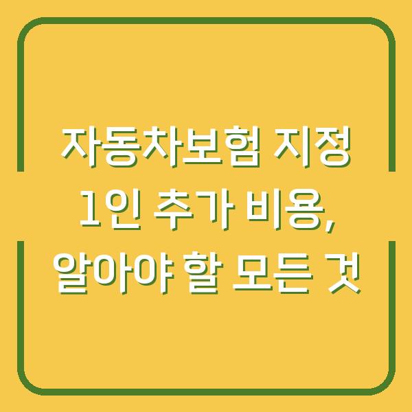 자동차보험 지정 1인 추가 비용, 알아야 할 모든 것
