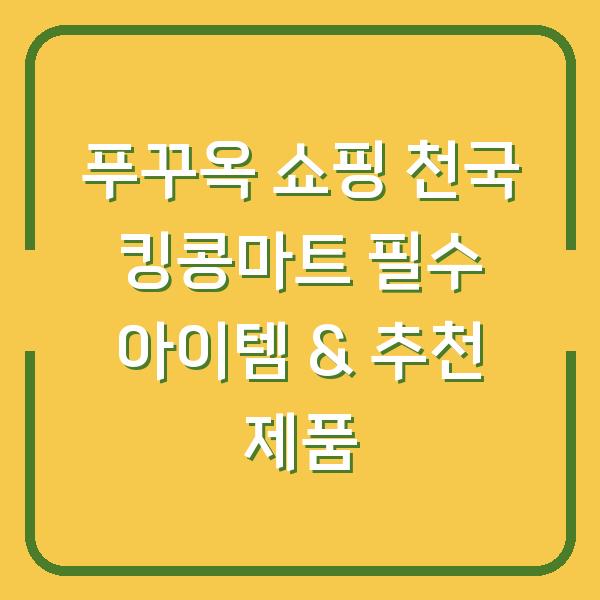 푸꾸옥 쇼핑 천국 킹콩마트 필수 아이템 & 추천 제품