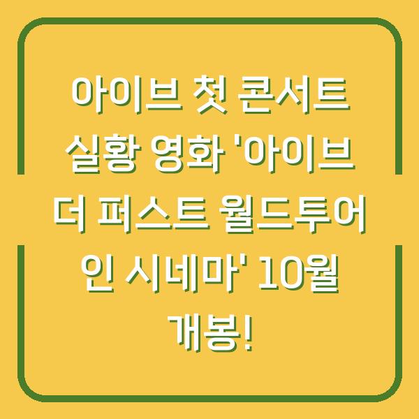 아이브 첫 콘서트 실황 영화 ‘아이브 더 퍼스트 월드투어 인 시네마’ 10월 개봉!