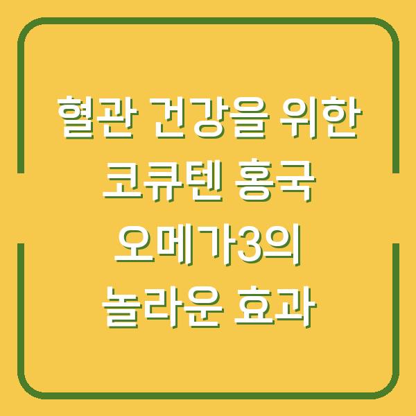 혈관 건강을 위한 코큐텐 홍국 오메가3의 놀라운 효과