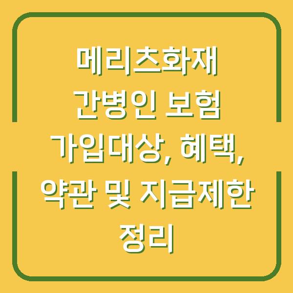 메리츠화재 간병인 보험 가입대상, 혜택, 약관 및 지급제한 정리