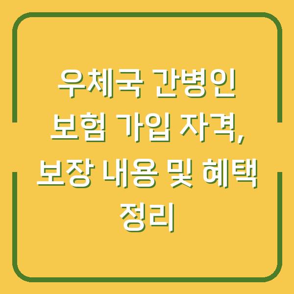 우체국 간병인 보험 가입 자격, 보장 내용 및 혜택 정리