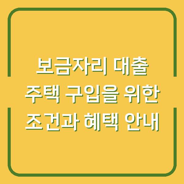 보금자리 대출 주택 구입을 위한 조건과 혜택 안내