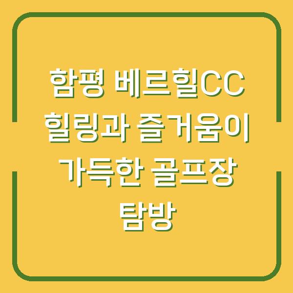 함평 베르힐CC 힐링과 즐거움이 가득한 골프장 탐방