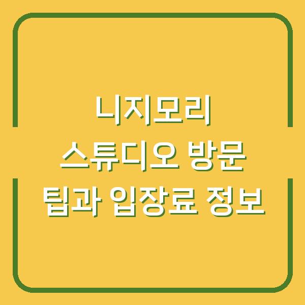 니지모리 스튜디오 방문 팁과 입장료 정보