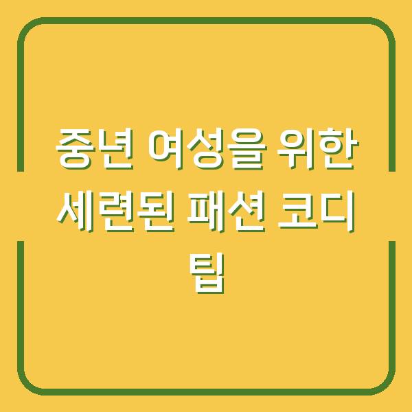 중년 여성을 위한 세련된 패션 코디 팁